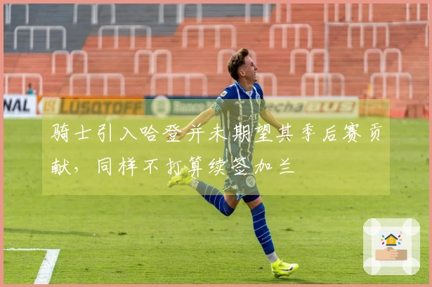 骑士引入哈登并未期望其季后赛贡献，同样不打算续签加兰