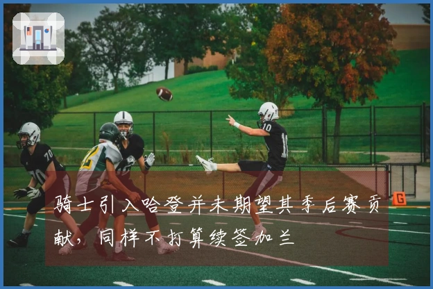 骑士引入哈登并未期望其季后赛贡献，同样不打算续签加兰